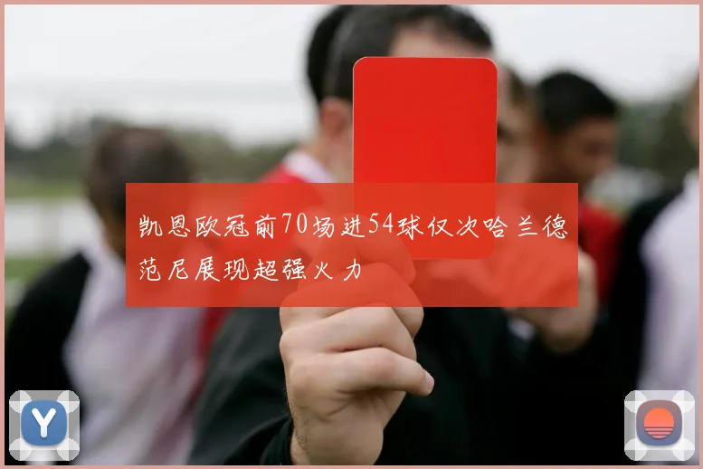 凯恩欧冠前70场进54球仅次哈兰德范尼展现超强火力