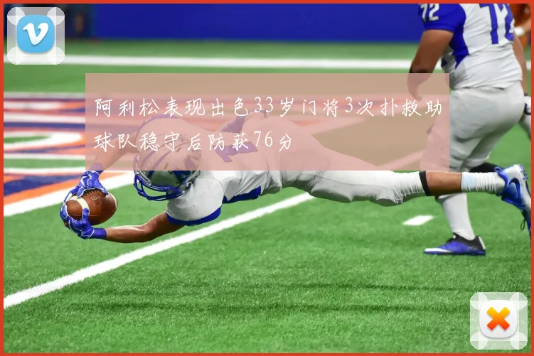 阿利松表现出色33岁门将3次扑救助球队稳守后防获76分
