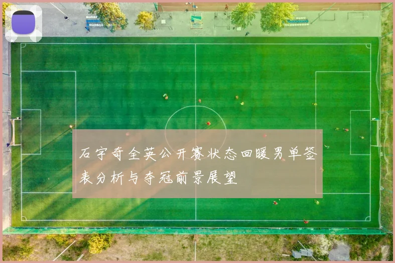 石宇奇全英公开赛状态回暖男单签表分析与夺冠前景展望