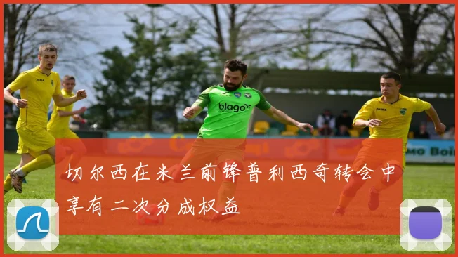 切尔西在米兰前锋普利西奇转会中享有二次分成权益