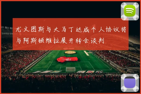 尤文图斯与大马丁达成个人协议将与阿斯顿维拉展开转会谈判