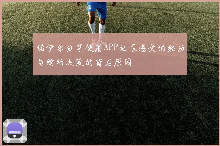 诺伊尔分享使用APP记录感受的经历与续约决策的背后原因