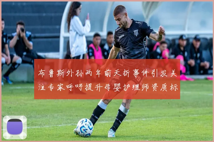 布鲁斯外孙两年前夭折事件引发关注专家呼吁提升母婴护理师资质标准