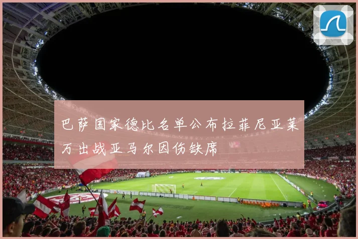 巴萨国家德比名单公布拉菲尼亚莱万出战亚马尔因伤缺席